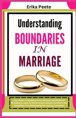 Understanding Boundaries In Marriage: Your Guide To Fostering Trust, Intimacy And Financial Boundaries. Learn To Communicate, Resolve Conflicts, And Strengthen Your Relationship For Lasting Connection - Erika Peete - cover