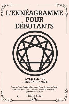 L'Ennéagramme Pour Débutants: Découvrez Votre Ennéatype, Analysez les Gens et Appliquez les Secrets de la Personnalité Pour la Croissance Personnelle, la Réussite et l'Épanouissement en Amour - Melissa Smith - cover