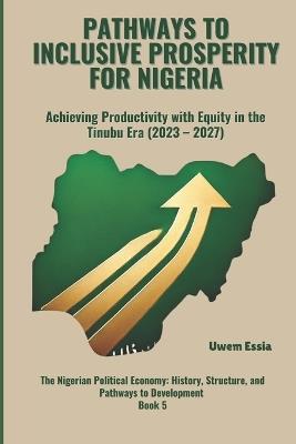 Pathways to Inclusive Prosperity for Nigeria: Achieving Productivity with Equity in the Tinubu Era (2023 -2027) - Uwem Essia - cover