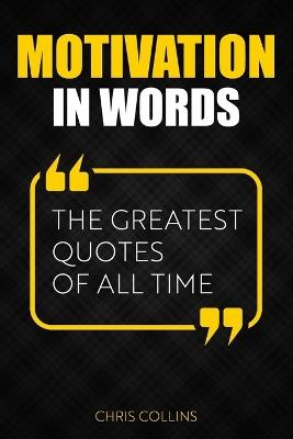 Motivation in Words: The Greatest Quotes of All Time - Chris Collins - cover
