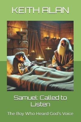 Samuel: Called to Listen: The Boy Who Heard God's Voice - Keith Alan - cover