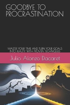 Goodbye to Procrastination: Master Your Time and Turn Your Goals Into Reality with Proven Techniques - Julio Alonzo Dacaret - cover
