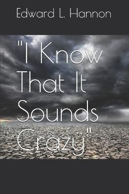 "I Know That It Sounds Crazy" - Edward L Hannon - cover