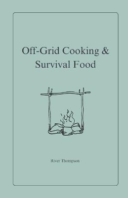 Off-Grid Cooking & Survival Food - River Thompson - cover