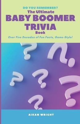 The Ultimate Baby Boomer Trivia Book: Over Five Decades of Fun Facts, Game-Style! - Aikan Wright - cover