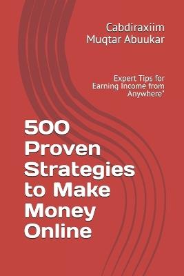 500 Proven Strategies to Make Money Online: Expert Tips for Earning Income from Anywhere" - Cabdiraxiim Muqtar Abuukar - cover