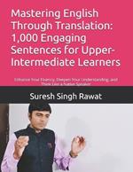 Mastering English Through Translation: 1,000 Engaging Sentences for Upper-Intermediate Learners: Enhance Your Fluency, Deepen Your Understanding, and Think Like a Native Speaker