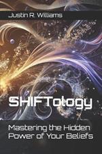SHIFTology: Mastering the Hidden Power of Your Beliefs