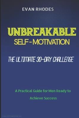 The Ultimate 30-Day Challenge for Unbreakable Self-Motivation: A Practical Guide for Men Ready to Achieve Success - Evan Rhodes - cover