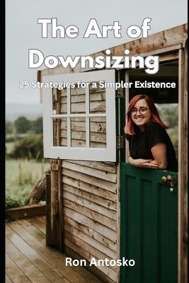 The Art of Downsizing: 25 Strategies for a Simpler Existence - Ron Antosko - cover