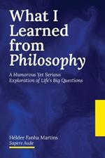 What I Learned from Philosophy: A Humorous Yet Serious Exploration of Life's Big Questions