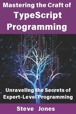 Mastering the Craft of TypeScript Programming: Unraveling the Secrets of Expert-Level Programming - Steve Jones - cover