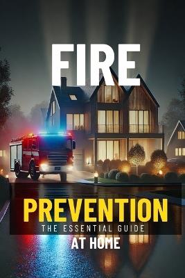Fire Prevention at Home: Your Essential Guide to Keeping Your Family Safe - James Sullivan - cover