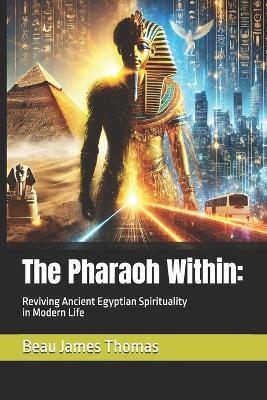 The Pharaoh Within: Reviving Ancient Egyptian Spirituality in Modern Life - Beau James Thomas - cover