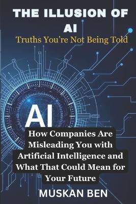 The Illusion of AI: How Companies Are Misleading You with Artificial Intelligence and What That Could Mean for Your Future - Muskan Ben - cover