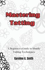 Mastering Tatting: A Beginner's Guide to Shuttle Tatting Techniques & 12 Stunning Projects