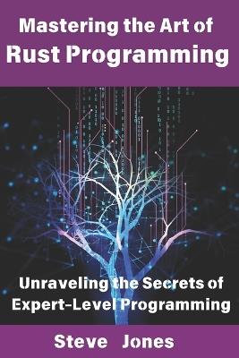 Mastering the Art of Rust Programming: Unraveling the Secrets of Expert-Level Programming - Steve Jones - cover