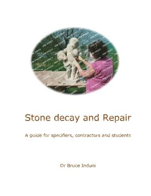 Stone Decay and Repair: A guide for specifiers, contractors and students - Bruce Induni - cover