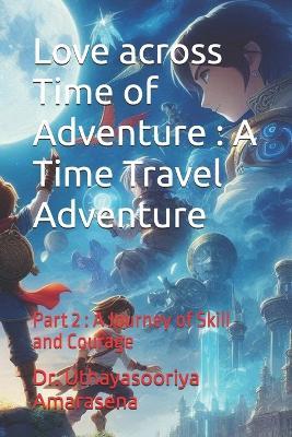 Love across Time of Adventure: A Time Travel Adventure: Part 2: A Journey of Skill and Courage - Uthayasooriya Amarasena - cover