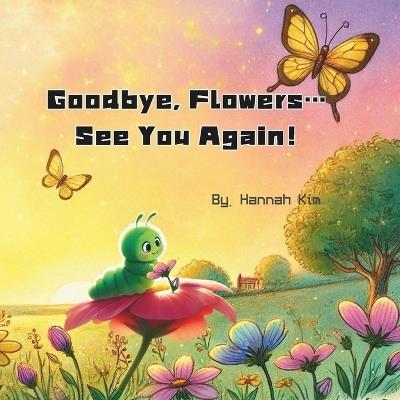 Goodbye, Flowers... See You Again!: The Butterfly's Secret: Goodbyes Are Just the Beginning - Hannah Kim - cover
