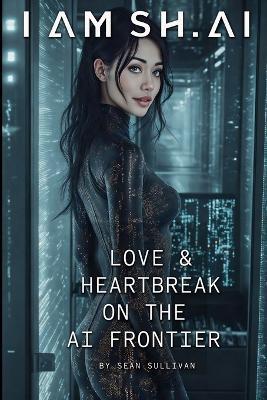 I Am Sh.AI: Love & Heartbreak on the AI Frontier - Sean Sullivan - cover