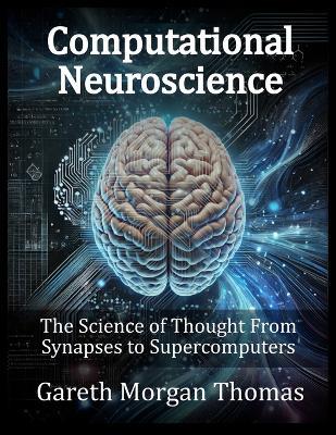 Computational Neuroscience: The Science of Thought From Synapses to Supercomputers - Gareth Morgan Thomas - cover