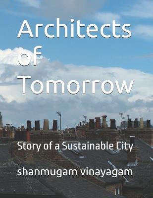 Architects of Tomorrow: Story of a Sustainable City - Shanmugam Vinayagam - cover