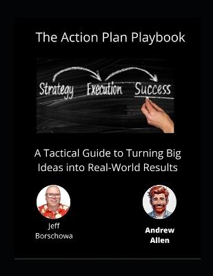 The Action Plan Playbook: A Tactical Guide to Turning Big Ideas into Real-World Results - Andrew Allen,Jeff Borschowa - cover