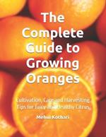 The Complete Guide to Growing Oranges: Cultivation, Care and Harvesting Tips for Juicy and Healthy Citrus