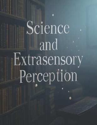 Science and Extrasensory Perception: The History of Scientific Experiments to Uncover the Sixth Sense - Charles River - cover