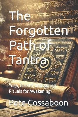 The Forgotten Path of Tantra: Yoga, Breath, and Sacred Rituals for Awakening - Pete Cossaboon - cover