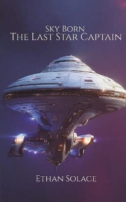 Sky Born: The Last Star Captain - Ethan Solace - cover
