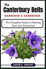 The Canterbury Bells Gardener's Handbook: The Complete Guide to Planting, Care, and Cultivation