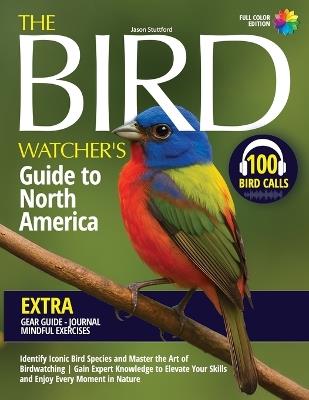 The Bird Watcher's Guide to North America: Identify Iconic Bird Species and Master the Art of Birdwatching Gain Expert Knowledge to Elevate Your Skills and Enjoy Every Moment in Nature - Jason Stuttford - cover