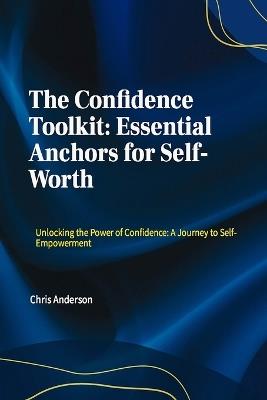 The Confidence Toolkit: Essential Anchors for Self-Worth: Unlocking the Power of Confidence: A Journey to Self-Empowerment - Christopher Anderson - cover