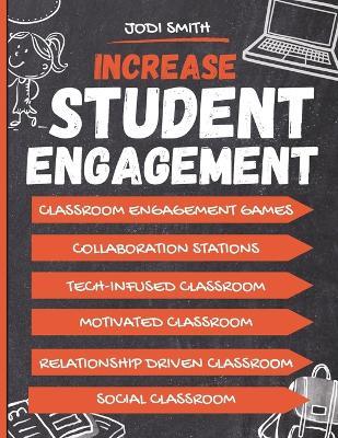Increase Student Engagement: The Complete Guide to Creating a Highly Engaged Classroom: Incorporate Classroom Engagement Games, Educational Technology, Student Talk, Intrinsic Motivation and Collaboration in the Classroom, - Jodi Smith - cover