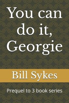 You can do it, Georgie: Prequel to 3 book series - Bill Sykes - cover