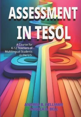 Assessment in TESOL: A Course for K-12 Teachers of Multilingual Students in the U.S. - Angela B Bell,Andrea B Hellman - cover