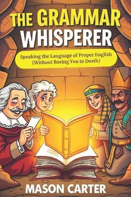 The Grammar Whisperer: Speaking the Language of Proper English (Without Boring You to Death) - Mason Carter - cover