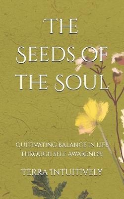 The Seeds of the Soul: Cultivating balance in life through self awareness. - Terra Intuitively - cover