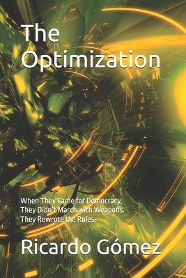 The Optimization: When They Came for Democracy, They Didn't March with Weapons. They Rewrote the Rules. - Ricardo Gomez - cover
