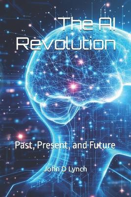 The AI Revolution: Past, Present, and Future - John D Lynch - cover