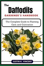 The Daffodils Gardener's Handbook: The Complete Guide to Planting, Care, and Cultivation