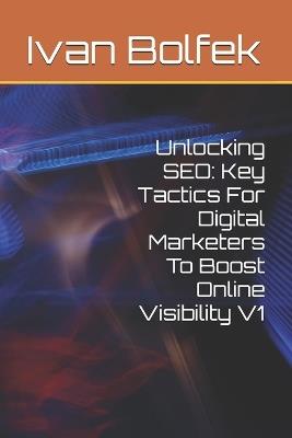 Unlocking SEO: Key Tactics For Digital Marketers To Boost Online Visibility V1 - Ivan Bolfek - cover