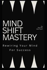 Mind Shift Mastery: Rewiring Your Mind For success