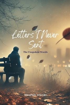 Letters I Never Sent: The Unspoken Words - Swapnil Tiwari - cover