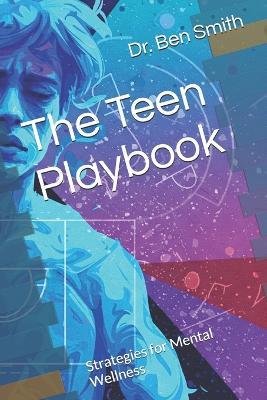 The Teen Playbook: Strategies for Mental Wellness - Ben Smith - cover