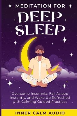 Meditation For Deep Sleep: Overcome Insomnia, Fall Asleep Instantly, and Wake Up Refreshed with Calming Guided Practices - Inner Calm Audio - cover