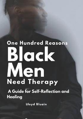100 Reasons Why Black Men Need Therapy: A Guide for Self-Reflection and Healing - Lloyd Bluain - cover