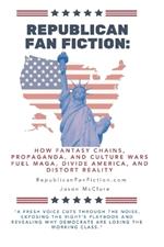Republican Fan Fiction: How Fantasy Chains, Propaganda, and Culture Wars Fuel MAGA, Divide America, and Distort Reality.